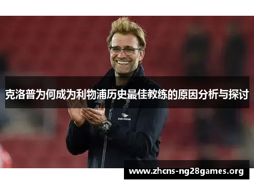 克洛普为何成为利物浦历史最佳教练的原因分析与探讨