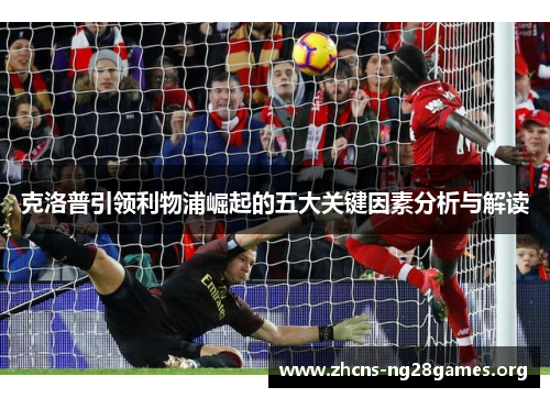 克洛普引领利物浦崛起的五大关键因素分析与解读