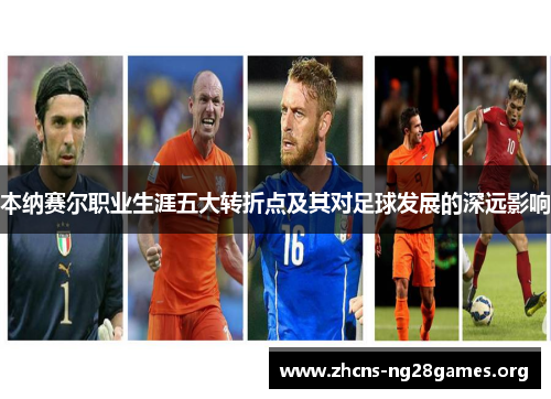 本纳赛尔职业生涯五大转折点及其对足球发展的深远影响