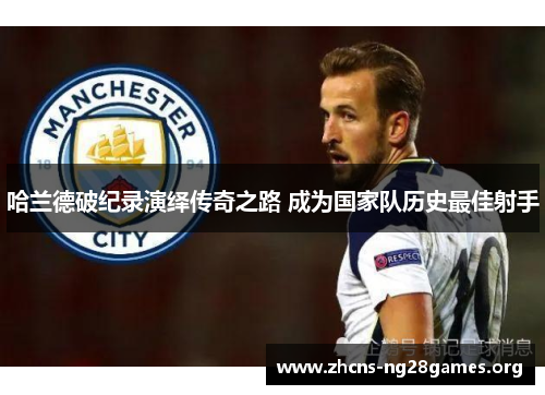 哈兰德破纪录演绎传奇之路 成为国家队历史最佳射手