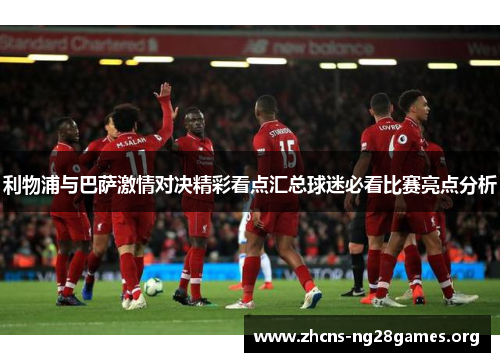 利物浦与巴萨激情对决精彩看点汇总球迷必看比赛亮点分析