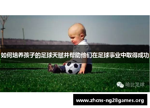 如何培养孩子的足球天赋并帮助他们在足球事业中取得成功