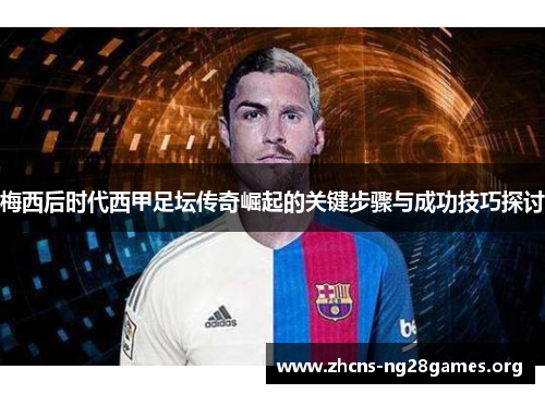 梅西后时代西甲足坛传奇崛起的关键步骤与成功技巧探讨